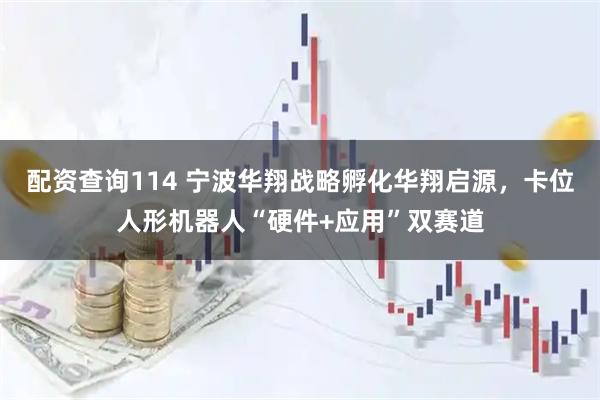 配资查询114 宁波华翔战略孵化华翔启源，卡位人形机器人“硬件+应用”双赛道