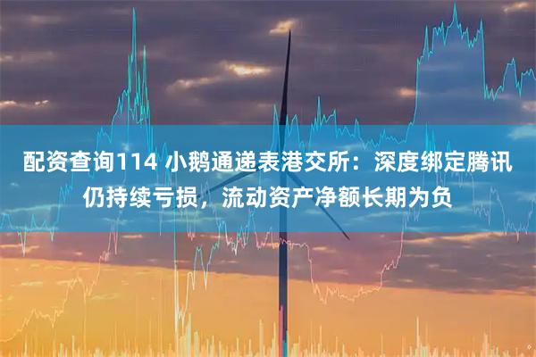 配资查询114 小鹅通递表港交所：深度绑定腾讯仍持续亏损，流动资产净额长期为负