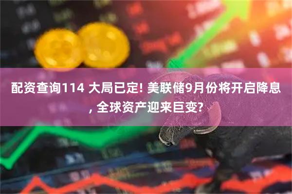 配资查询114 大局已定! 美联储9月份将开启降息, 全球资产迎来巨变?