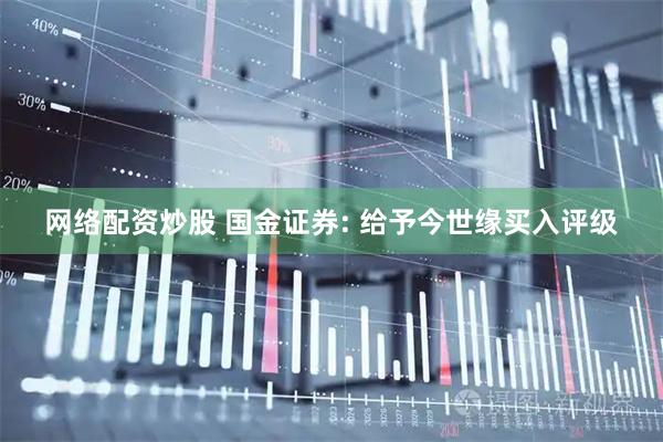 网络配资炒股 国金证券: 给予今世缘买入评级
