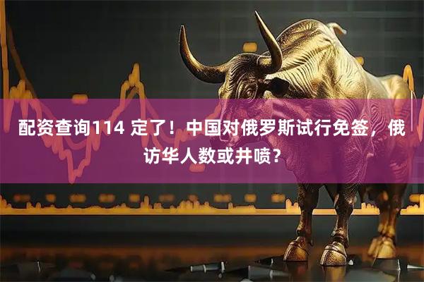 配资查询114 定了！中国对俄罗斯试行免签，俄访华人数或井喷？