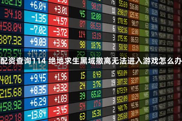 配资查询114 绝地求生黑域撤离无法进入游戏怎么办