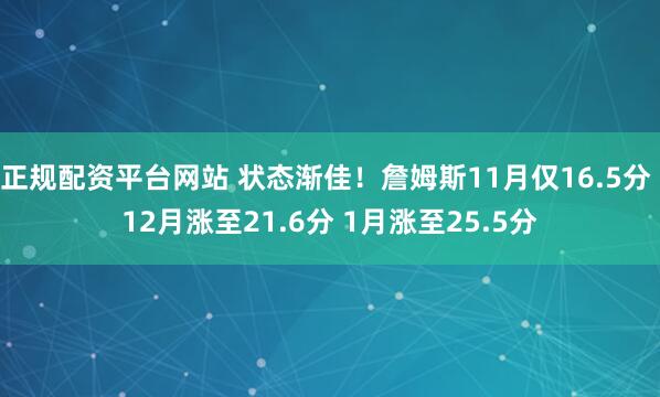 正规配资平台网站 状态渐佳！詹姆斯11月仅16.5分 12月涨至21.6分 1月涨至25.5分