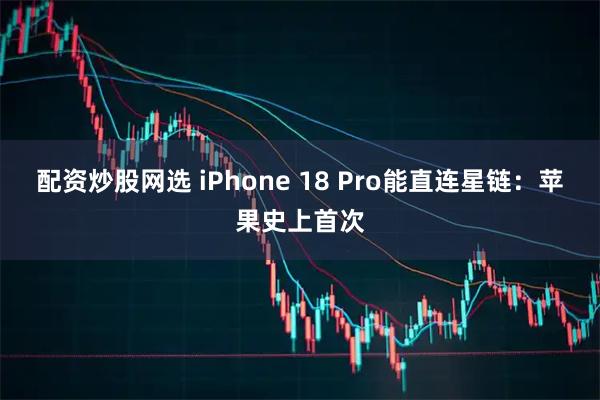 配资炒股网选 iPhone 18 Pro能直连星链：苹果史上首次
