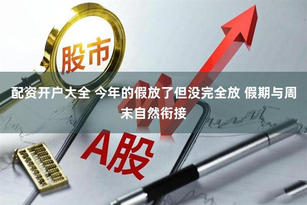 配资开户大全 今年的假放了但没完全放 假期与周末自然衔接