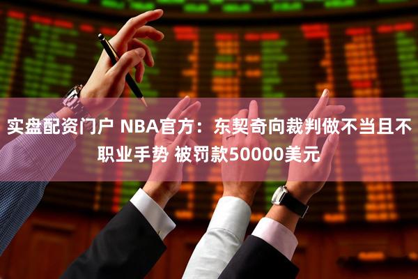 实盘配资门户 NBA官方：东契奇向裁判做不当且不职业手势 被罚款50000美元