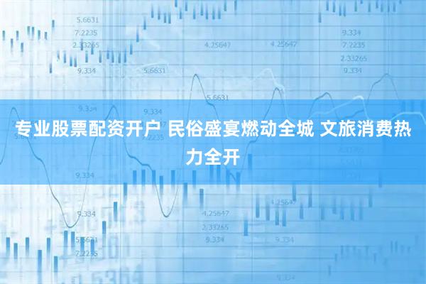 专业股票配资开户 民俗盛宴燃动全城 文旅消费热力全开