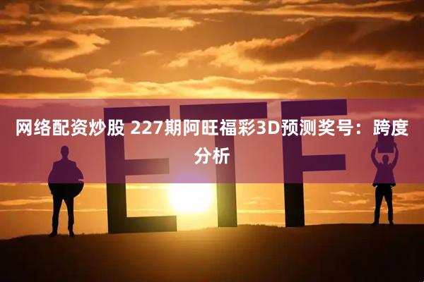网络配资炒股 227期阿旺福彩3D预测奖号:跨度分析