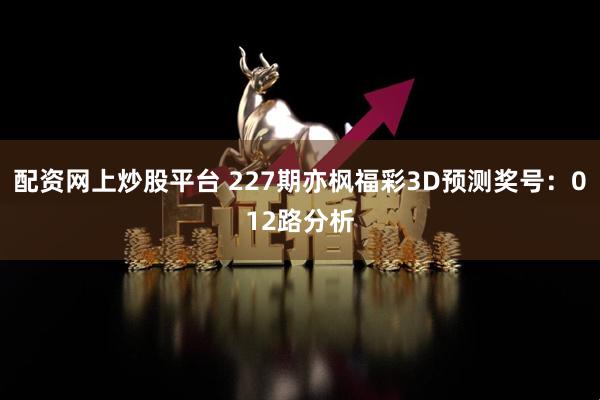 配资网上炒股平台 227期亦枫福彩3D预测奖号:012路分析